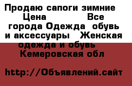 Продаю сапоги зимние › Цена ­ 22 000 - Все города Одежда, обувь и аксессуары » Женская одежда и обувь   . Кемеровская обл.